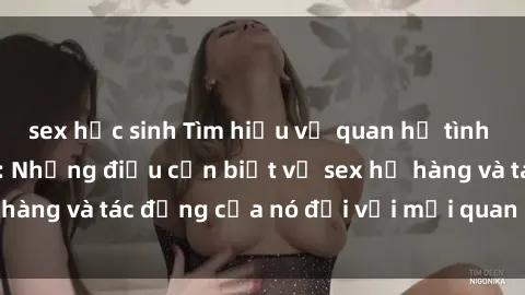 sex học sinh Tìm hiểu về quan hệ tình dục trong họ hàng: Những điều cần biết về sex họ hàng và tác động của nó đối với mối quan hệ gia đình