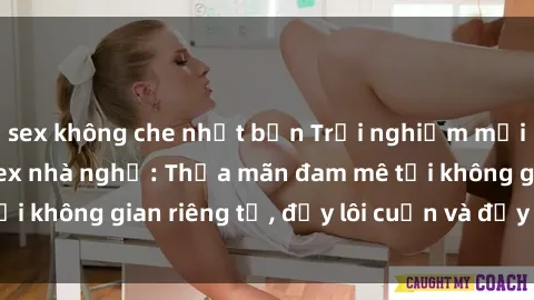 sex không che nhật bản Trải nghiệm mới lạ với dịch vụ sex nhà nghỉ: Thỏa mãn đam mê tại không gian riêng tư, đầy lôi cuốn và đầy kích thích.