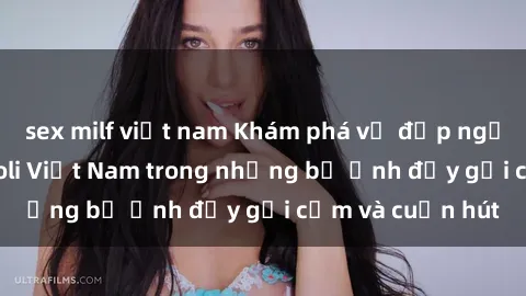 sex milf việt nam Khám phá vẻ đẹp ngọt ngào của sex loli Việt Nam trong những bộ ảnh đầy gợi cảm và cuốn hút