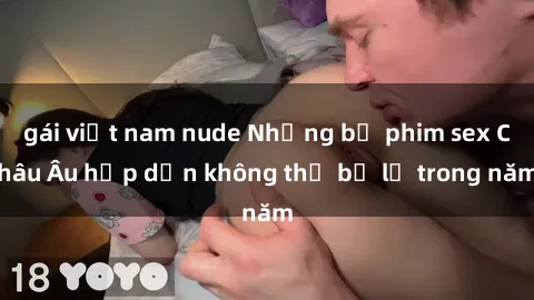 gái việt nam nude Những bộ phim sex Châu Âu hấp dẫn không thể bỏ lỡ trong năm