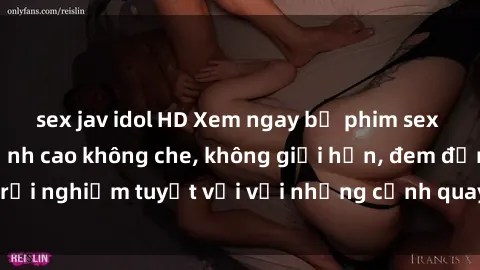 sex jav idol HD Xem ngay bộ phim sex Pháp mới nhất đỉnh cao không che, không giới hạn, đem đến trải nghiệm tuyệt vời với những cảnh quay đẹp mắt và hấp dẫn.