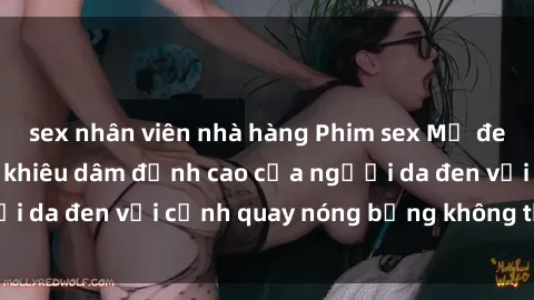 sex nhân viên nhà hàng Phim sex Mỹ đen: Những bộ phim khiêu dâm đỉnh cao của người da đen với cảnh quay nóng bỏng không thể bỏ lỡ