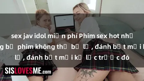 sex jav idol miễn phí Phim sex hot nhất năm  Top những bộ phim không thể bỏ lỡ, đánh bật mọi kỷ lục trước đó