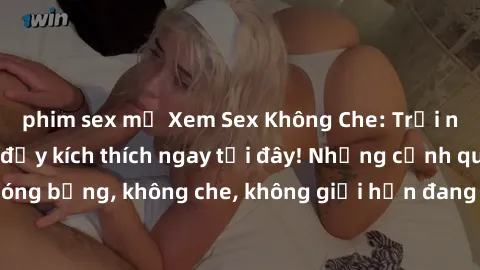 phim sex mỹ Xem Sex Không Che: Trải nghiệm mới lạ và đầy kích thích ngay tại đây! Những cảnh quay nóng bỏng, không che, không giới hạn đang chờ đón bạn. Đừng bỏ lỡ!