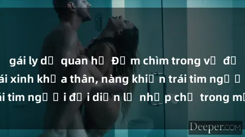 gái ly dị quan hệ Đắm chìm trong vẻ đẹp tự nhiên của gái xinh khỏa thân, nàng khiến trái tim người đối diện lỡ nhịp chỉ trong một cái nhìn.