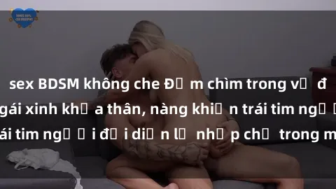 sex BDSM không che Đắm chìm trong vẻ đẹp tự nhiên của gái xinh khỏa thân, nàng khiến trái tim người đối diện lỡ nhịp chỉ trong một cái nhìn.