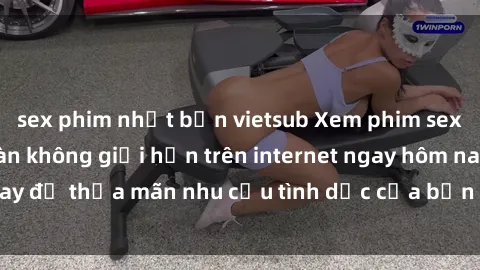 sex phim nhật bản vietsub Xem phim sex miễn phí hoàn toàn không giới hạn trên internet ngay hôm nay để thỏa mãn nhu cầu tình dục của bạn mà không tốn chi phí.