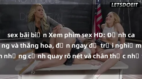 sex bãi biển Xem phim sex HD: Đỉnh cao của sự sung sướng và thăng hoa, đến ngay để trải nghiệm những cảnh quay rõ nét và chân thực nhất. Hãy cùng khám phá!