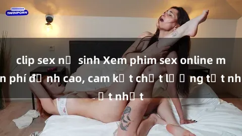clip sex nữ sinh Xem phim sex online miễn phí đỉnh cao, cam kết chất lượng tốt nhất