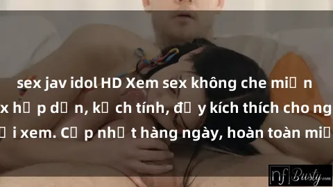 sex jav idol HD Xem sex không che miễn phí - Những clip sex hấp dẫn, kịch tính, đầy kích thích cho người xem. Cập nhật hàng ngày, hoàn toàn miễn phí, độ phân giải cao.