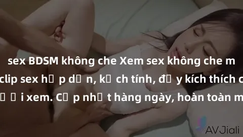 sex BDSM không che Xem sex không che miễn phí - Những clip sex hấp dẫn, kịch tính, đầy kích thích cho người xem. Cập nhật hàng ngày, hoàn toàn miễn phí, độ phân giải cao.