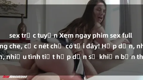sex trực tuyến Xem ngay phim sex full HD đỉnh cao, không che, cực nét chỉ có tại đây! Hấp dẫn, nhiều tình tiết hấp dẫn sẽ khiến bạn thỏa mãn đắm say.