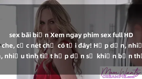 sex bãi biển Xem ngay phim sex full HD đỉnh cao, không che, cực nét chỉ có tại đây! Hấp dẫn, nhiều tình tiết hấp dẫn sẽ khiến bạn thỏa mãn đắm say.