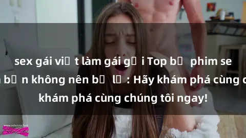 sex gái việt làm gái gọi Top bộ phim sex hay nhất mà bạn không nên bỏ lỡ: Hãy khám phá cùng chúng tôi ngay!