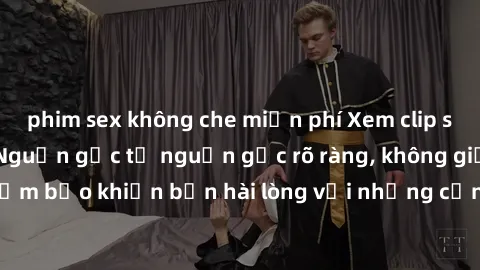 phim sex không che miễn phí Xem clip sex không che mới - Nguồn gốc từ nguồn gốc rõ ràng, không giấu giếm. Đảm bảo khiến bạn hài lòng với những cảnh quay táo bạo và đầy kích thích.