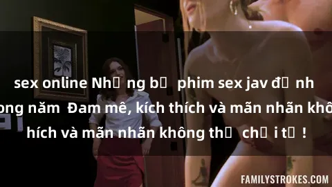 sex online Những bộ phim sex jav đỉnh cao phải xem trong năm  Đam mê, kích thích và mãn nhãn không thể chối từ!