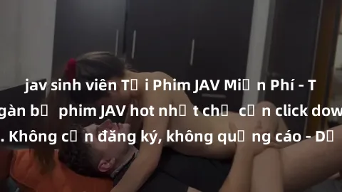 jav sinh viên Tải Phim JAV Miễn Phí - Thưởng thức hàng ngàn bộ phim JAV hot nhất chỉ cần click download. Không cần đăng ký, không quảng cáo - Dễ dàng tải về và xem online!