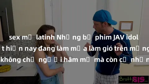 sex mỹ latinh Những bộ phim JAV idol không che hot nhất hiện nay đang làm mưa làm gió trên mạng, hấp dẫn không chỉ người hâm mộ mà còn cả những ai mới tìm hiểu về thể loại này!