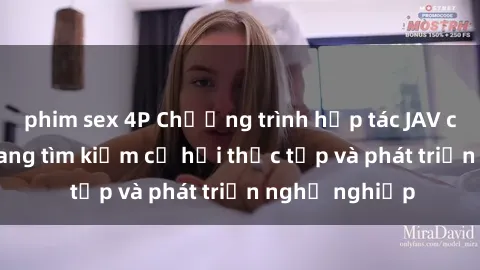 phim sex 4P Chương trình hợp tác JAV cho sinh viên đang tìm kiếm cơ hội thực tập và phát triển nghề nghiệp
