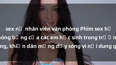 sex nữ nhân viên văn phòng Phim sex học sinh: Hành động nóng bỏng của các em học sinh trong trường, khiến dân mạng dậy sóng vì nội dung gợi cảm và kích thích.