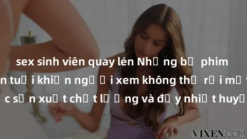 sex sinh viên quay lén Những bộ phim sex của phụ nữ lớn tuổi khiến người xem không thể rời mắt. Được sản xuất chất lượng và đầy nhiệt huyết, đáng xem và trải nghiệm.
