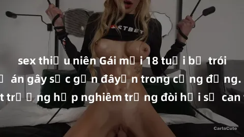 sex thiếu niên Gái mới 18 tuổi bị trói và bị hiếp dâm: Vụ án gây sốc gần đâyến trong cộng đồng. Đây là một trường hợp nghiêm trọng đòi hỏi sự can thiệp mạnh mẽ từ phía công lý.