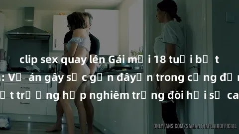 clip sex quay lén Gái mới 18 tuổi bị trói và bị hiếp dâm: Vụ án gây sốc gần đâyến trong cộng đồng. Đây là một trường hợp nghiêm trọng đòi hỏi sự can thiệp mạnh mẽ từ phía công lý.