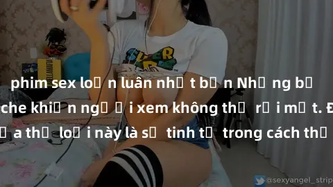 phim sex loạn luân nhật bản Những bộ phim jav SM không che khiến người xem không thể rời mắt. Điểm nổi bật của thể loại này là sự tinh tế trong cách thể hiện cảm xúc và sự hấp dẫn của những cảnh quay.