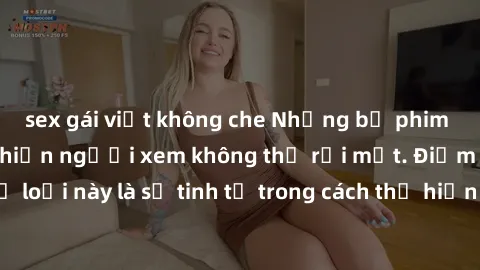 sex gái việt không che Những bộ phim jav SM không che khiến người xem không thể rời mắt. Điểm nổi bật của thể loại này là sự tinh tế trong cách thể hiện cảm xúc và sự hấp dẫn của những cảnh quay.