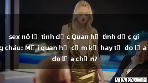 sex nô lệ tình dục Quan hệ tình dục giữa ông cháu: Mối quan hệ cấm kỵ hay tự do lựa chọn?