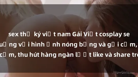 sex thư ký việt nam Gái Việt cosplay sexy khiến fan phát cuồng với hình ảnh nóng bỏng và gợi cảm, thu hút hàng ngàn lượt like và share trên mạng xã hội.
