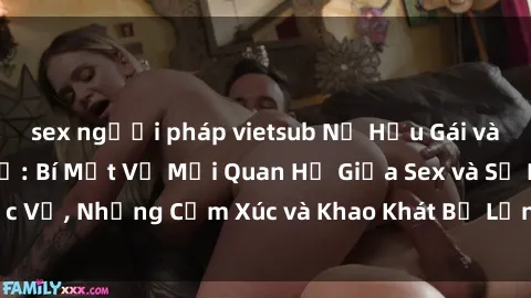 sex người pháp vietsub Nữ Hầu Gái và Cuộc Sống Của Họ: Bí Mật Về Mối Quan Hệ Giữa Sex và Sự Phục Vụ, Những Cảm Xúc và Khao Khát Bị Lẫn Lộn Trong Lĩnh Vực Này.