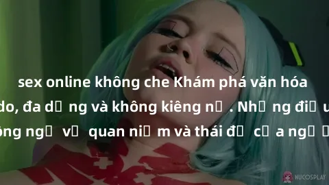 sex online không che Khám phá văn hóa sex Bắc Âu: Sự tự do, đa dạng và không kiêng nể. Những điều không ngờ về quan niệm và thái độ của người Bắc Âu đối với tình dục.