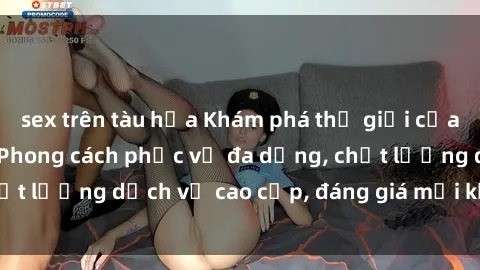 sex trên tàu hỏa Khám phá thế giới của gái gọi Việt Nam: Phong cách phục vụ đa dạng, chất lượng dịch vụ cao cấp, đáng giá mọi khoản chi phí