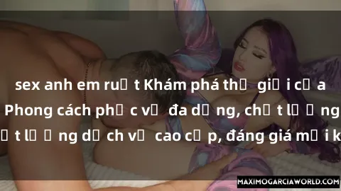 sex anh em ruột Khám phá thế giới của gái gọi Việt Nam: Phong cách phục vụ đa dạng, chất lượng dịch vụ cao cấp, đáng giá mọi khoản chi phí