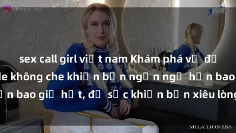 sex call girl việt nam Khám phá vẻ đẹp gái Việt Nam nude không che khiến bạn ngẩn ngơ hơn bao giờ hết, đủ sức khiến bạn xiêu lòng đến ngất ngây