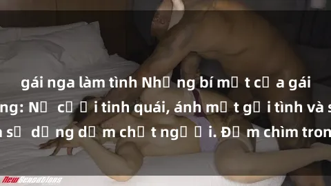 gái nga làm tình Những bí mật của gái Việt Nam dâm đãng: Nụ cười tinh quái, ánh mắt gợi tình và sự dụng dẫm chết người. Đắm chìm trong vòng xoay đam mê!
