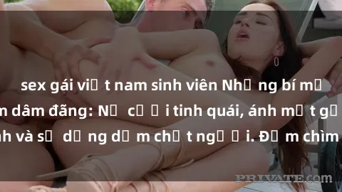 sex gái việt nam sinh viên Những bí mật của gái Việt Nam dâm đãng: Nụ cười tinh quái, ánh mắt gợi tình và sự dụng dẫm chết người. Đắm chìm trong vòng xoay đam mê!