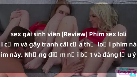 sex gái sinh viên [Review] Phim sex loli: Đánh giá về sự gợi cảm và gây tranh cãi của thể loại phim này. Những điểm nổi bật và đáng lưu ý khi xem phim loli.