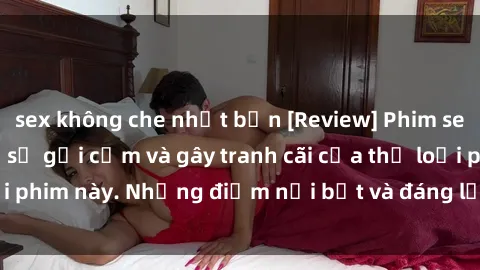 sex không che nhật bản [Review] Phim sex loli: Đánh giá về sự gợi cảm và gây tranh cãi của thể loại phim này. Những điểm nổi bật và đáng lưu ý khi xem phim loli.