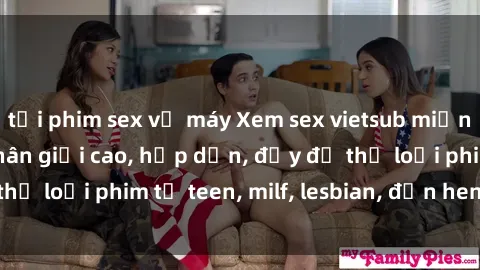 tải phim sex về máy Xem sex vietsub miễn phí tại nhà, độ phân giải cao, hấp dẫn, đầy đủ thể loại phim từ teen, milf, lesbian, đến hentai và jav.