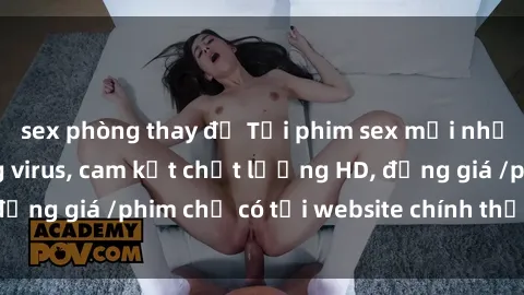 sex phòng thay đồ Tải phim sex mới nhất cực nhanh không virus, cam kết chất lượng HD, đồng giá /phim chỉ có tại website chính thức. Đặt ngay!