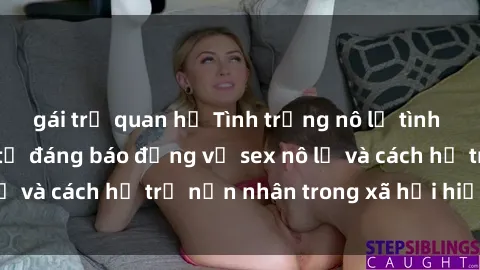 gái trẻ quan hệ Tình trạng nô lệ tình dục: Những thực tế đáng báo động về sex nô lệ và cách hỗ trợ nạn nhân trong xã hội hiện nay