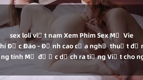 sex loli việt nam Xem Phim Sex Mỹ Vietsub Online Miễn Phí Độc Đáo - Đỉnh cao của nghệ thuật đồng tính Mỹ được dịch ra tiếng Việt cho người xem hiểu rõ hơn.
