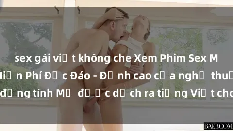 sex gái việt không che Xem Phim Sex Mỹ Vietsub Online Miễn Phí Độc Đáo - Đỉnh cao của nghệ thuật đồng tính Mỹ được dịch ra tiếng Việt cho người xem hiểu rõ hơn.