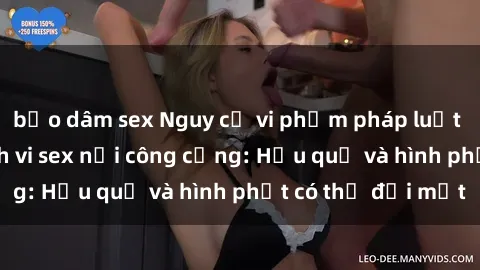 bạo dâm sex Nguy cơ vi phạm pháp luật khi thực hiện hành vi sex nơi công cộng: Hậu quả và hình phạt có thể đối mặt