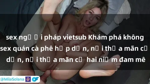 sex người pháp vietsub Khám phá không gian độc đáo tại sex quán cà phê hấp dẫn, nơi thỏa mãn cả hai niềm đam mê