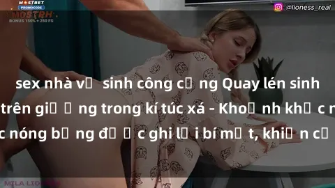 sex nhà vệ sinh công cộng Quay lén sinh viên làm tình ngay trên giường trong kí túc xá - Khoảnh khắc nóng bỏng được ghi lại bí mật, khiến cả trường học xôn xao.