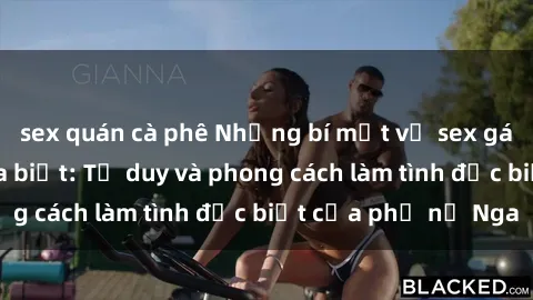 sex quán cà phê Những bí mật về sex gái Nga mà bạn chưa biết: Tư duy và phong cách làm tình đặc biệt của phụ nữ Nga