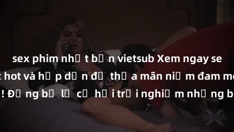 sex phim nhật bản vietsub Xem ngay sex anime vietsub cực hot và hấp dẫn để thỏa mãn niềm đam mê của bạn! Đừng bỏ lỡ cơ hội trải nghiệm những bộ anime đỉnh cao chỉ có tại đây!